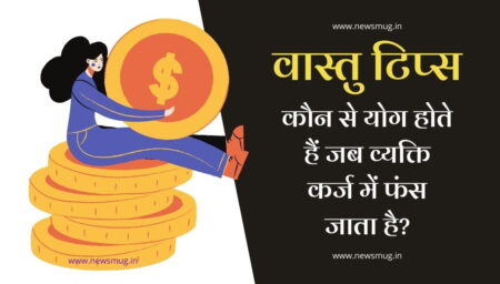 वास्तु टिप्स : कौन से योग होते हैं जब व्यक्ति कर्ज में फंस जाता है?
