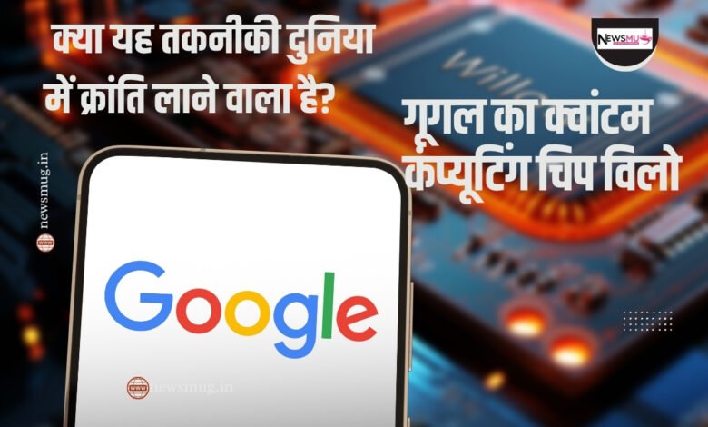 गूगल का क्वांटम कंप्यूटिंग चिप विलो- क्या यह तकनीकी दुनिया में क्रांति लाने वाला है? 1 गूगल विलो
