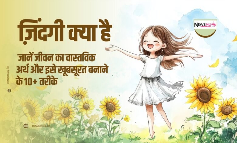 ज़िंदगी क्या है: जानें जीवन का वास्तविक अर्थ और इसे खूबसूरत बनाने के 10+ तरीके 1 ज़िंदगी क्या है