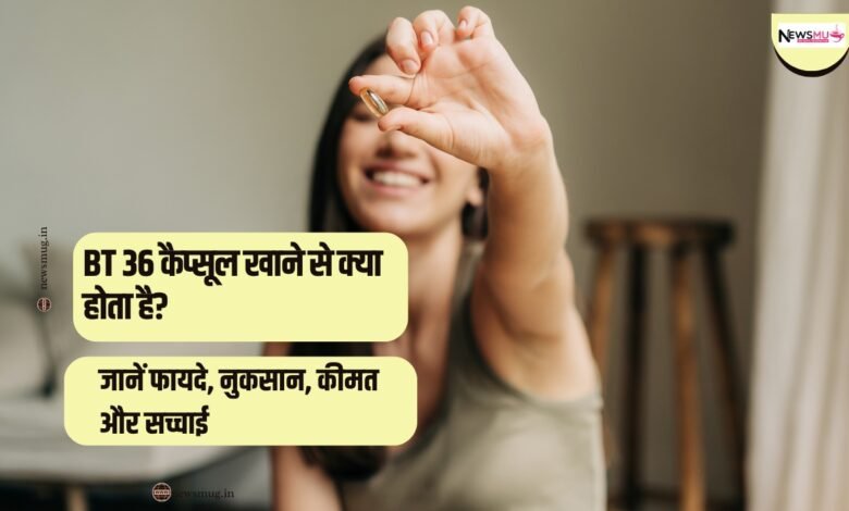 BT 36 capsule khane se kya hota hai