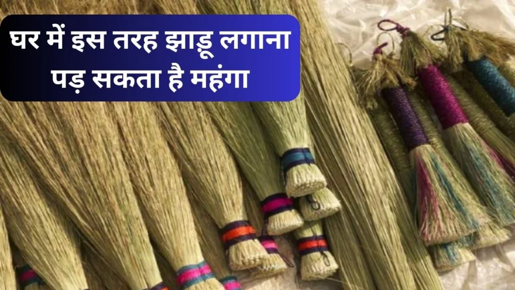 Vastu Tips for Broom: घर में झाड़ू लगाना पड़ सकता है महंगा, आज ही जानें सही तरीका घर में झाड़ू लगाना